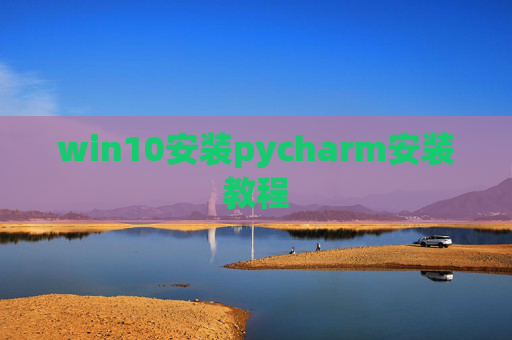 win10安装pycharm安装教程 win10安装pycharm安装教程